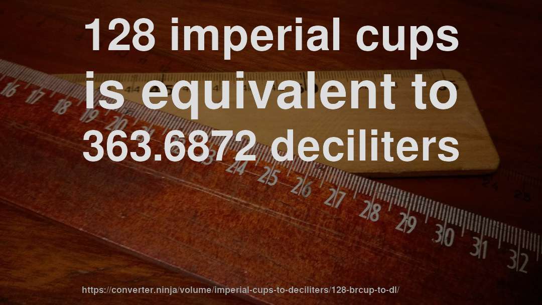 128 imperial cups is equivalent to 363.6872 deciliters