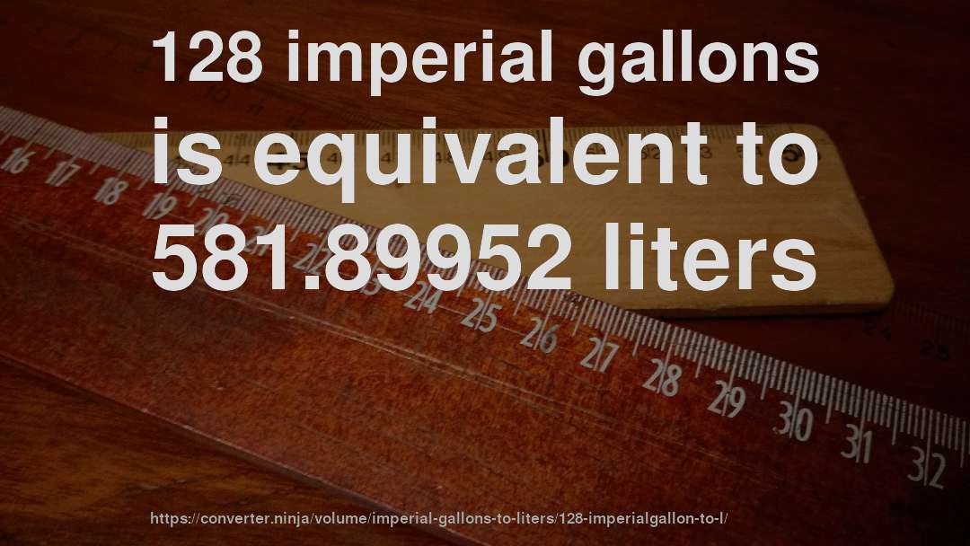 128 imperial gallons is equivalent to 581.89952 liters