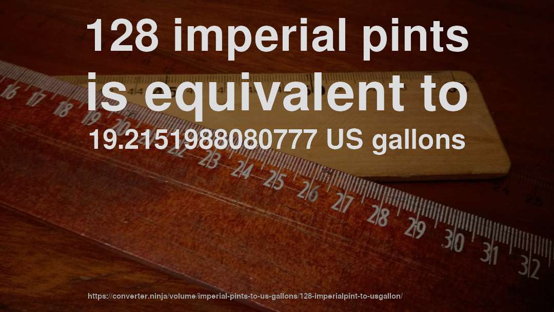128 imperial pints is equivalent to 19.2151988080777 US gallons