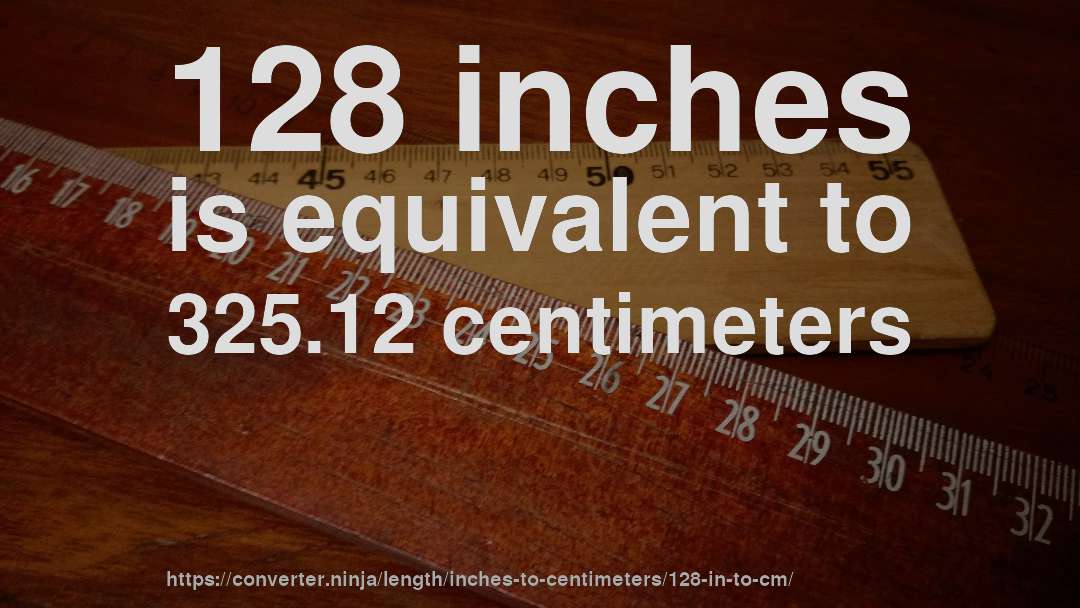 128 inches is equivalent to 325.12 centimeters