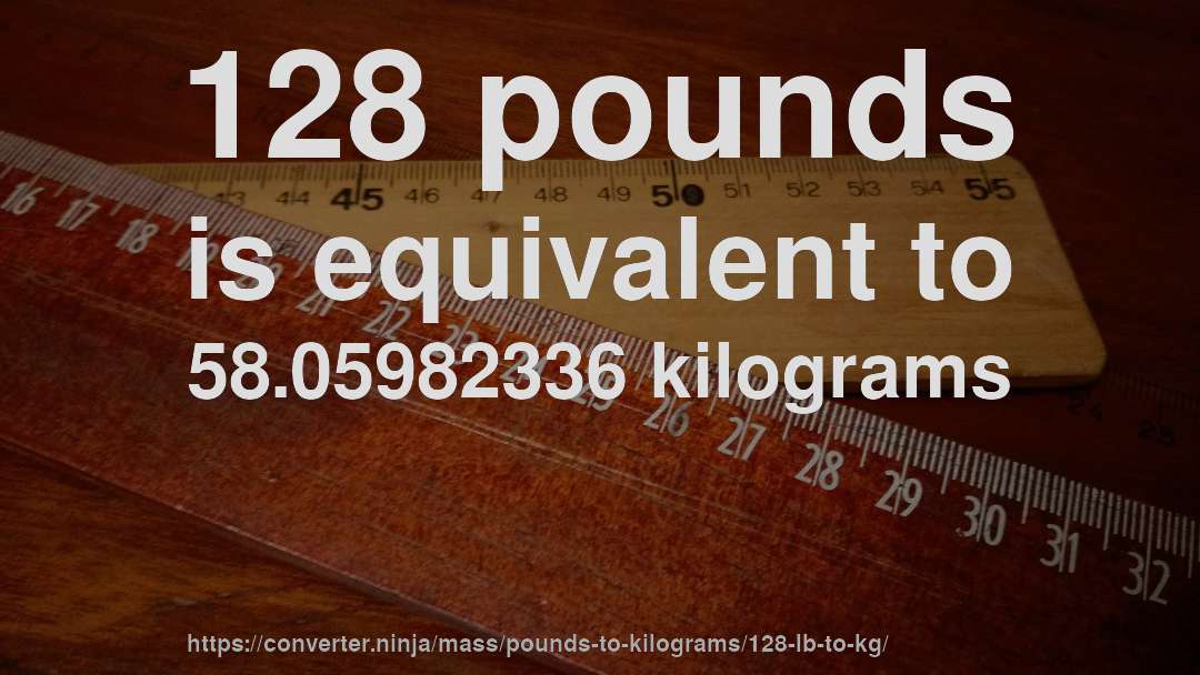 128 pounds is equivalent to 58.05982336 kilograms