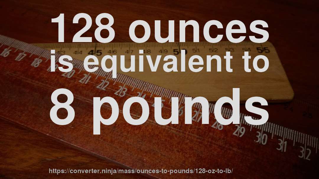 128 ounces is equivalent to 8 pounds