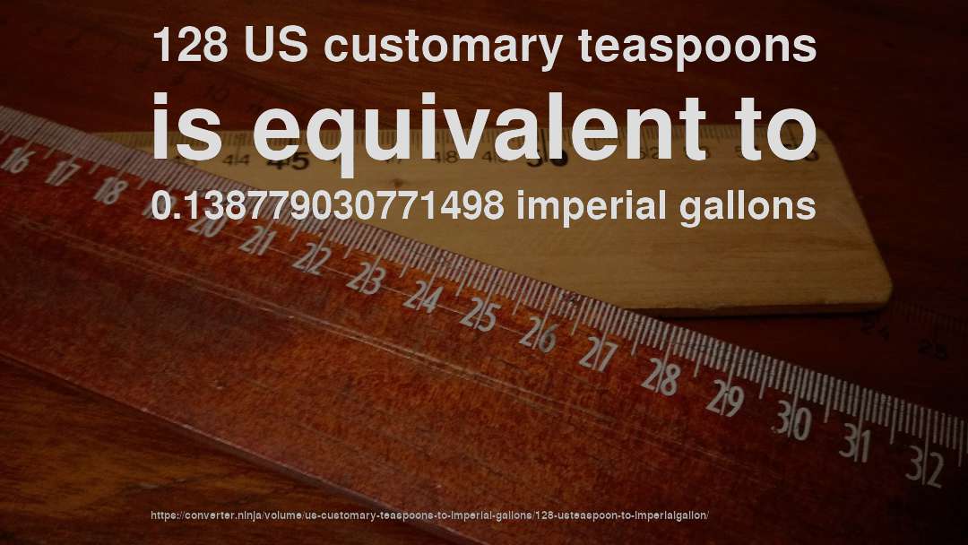 128 US customary teaspoons is equivalent to 0.138779030771498 imperial gallons