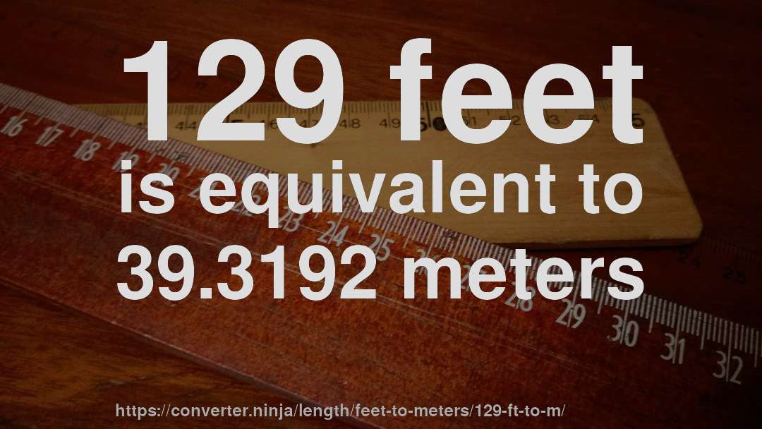129 feet is equivalent to 39.3192 meters
