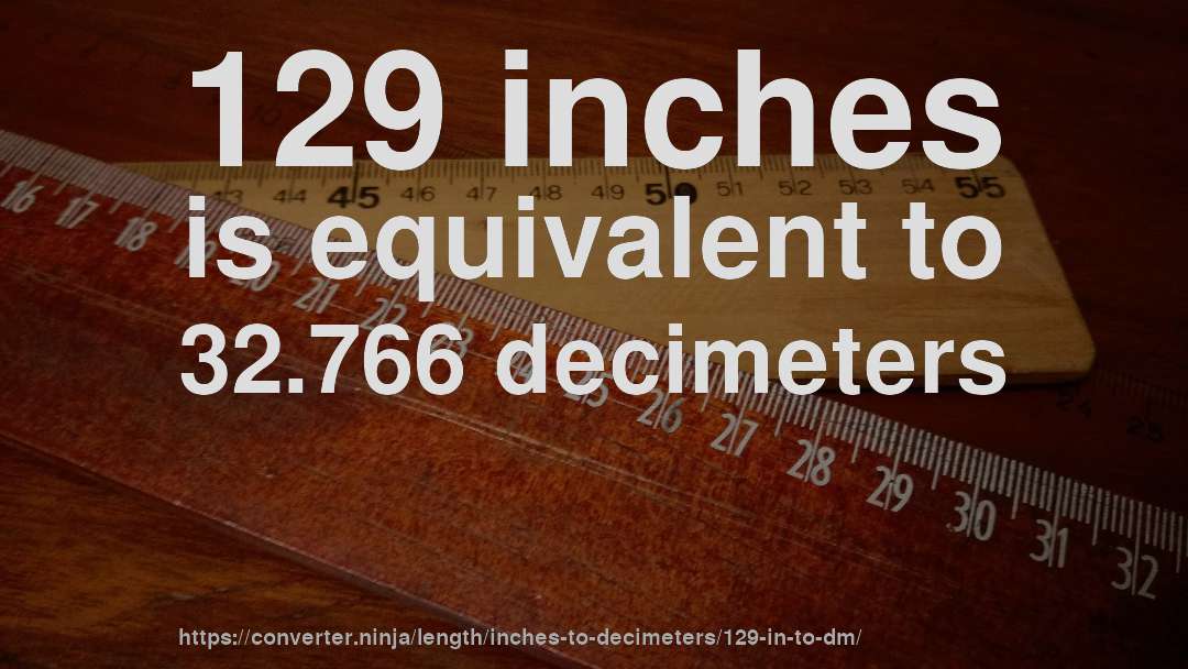 129 inches is equivalent to 32.766 decimeters