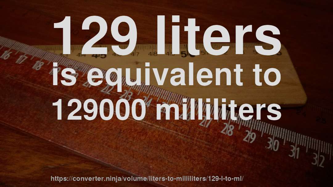 129 liters is equivalent to 129000 milliliters