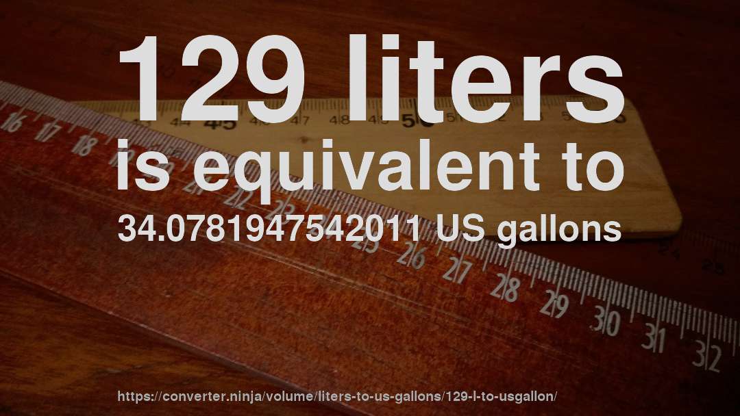 129 liters is equivalent to 34.0781947542011 US gallons