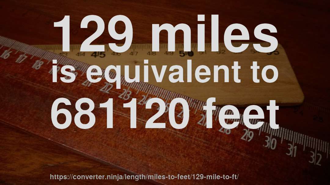 129 miles is equivalent to 681120 feet