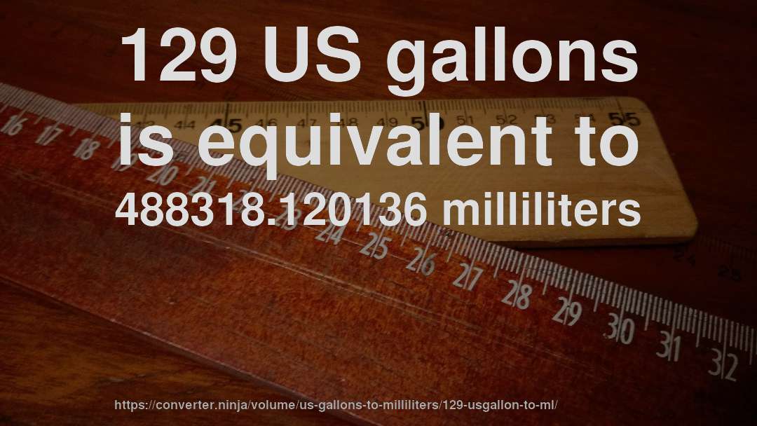 129 US gallons is equivalent to 488318.120136 milliliters