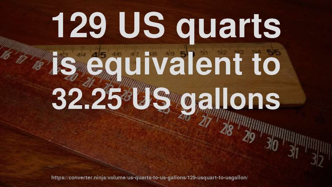 129 US quarts is equivalent to 32.25 US gallons