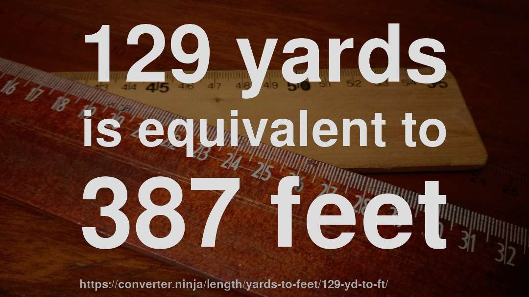 129 yards is equivalent to 387 feet