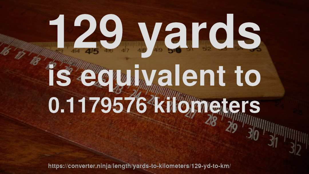 129 yards is equivalent to 0.1179576 kilometers