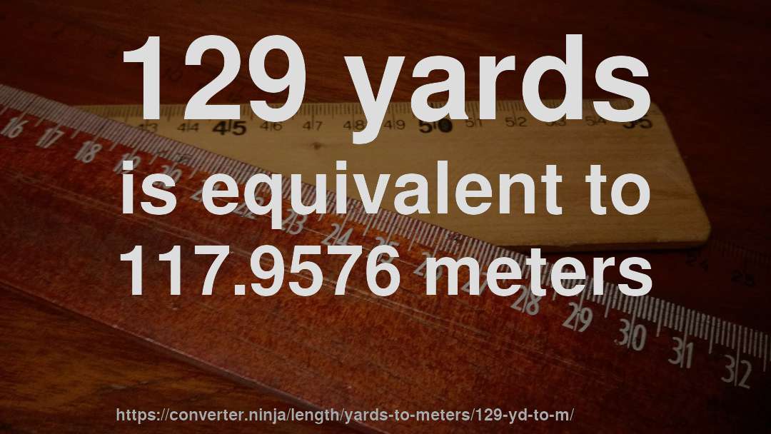 129 yards is equivalent to 117.9576 meters