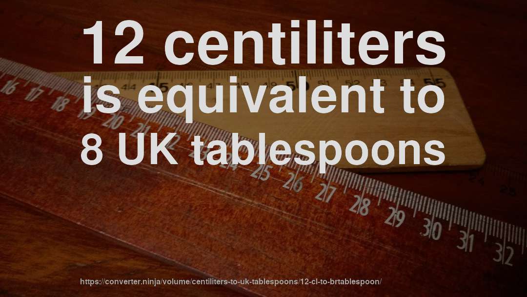 12 centiliters is equivalent to 8 UK tablespoons