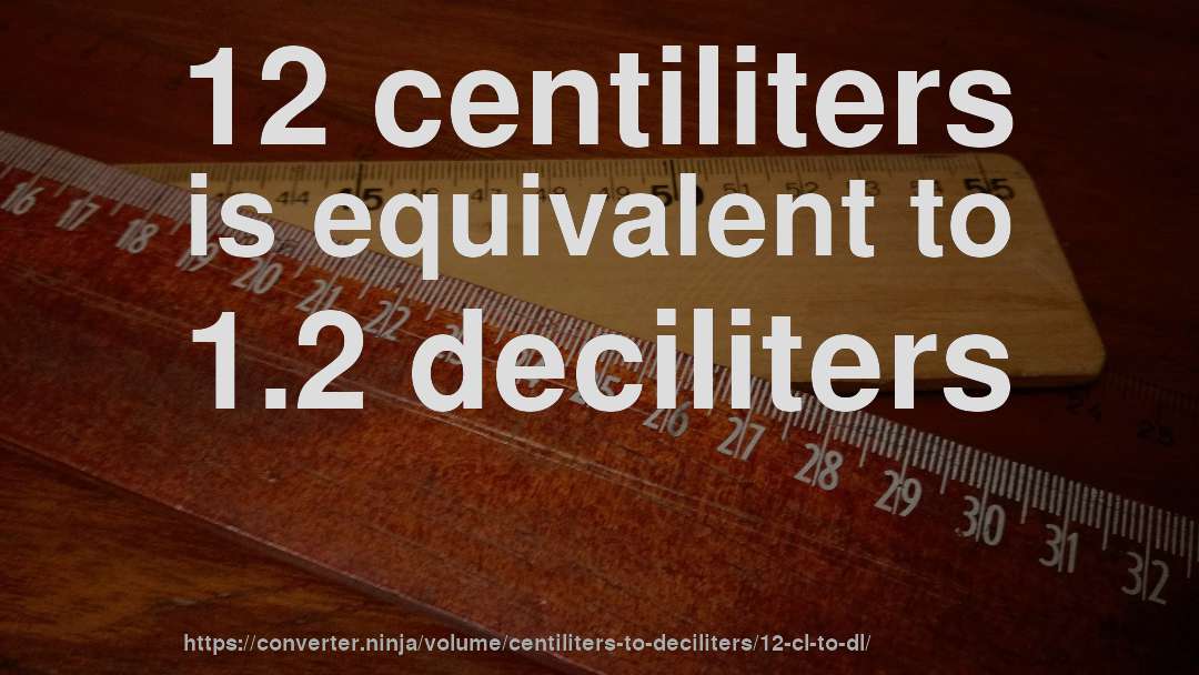 12 centiliters is equivalent to 1.2 deciliters