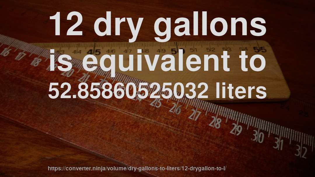 12 dry gallons is equivalent to 52.85860525032 liters