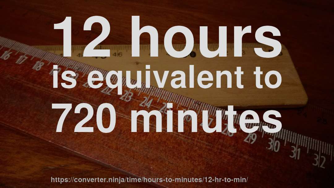 12 hours is equivalent to 720 minutes