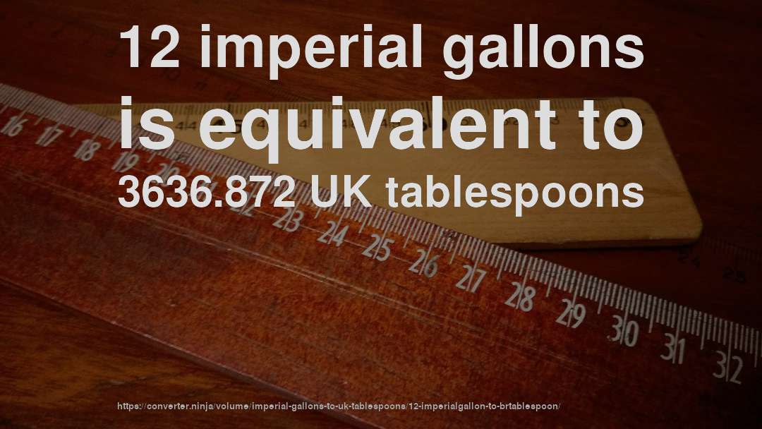 12 imperial gallons is equivalent to 3636.872 UK tablespoons