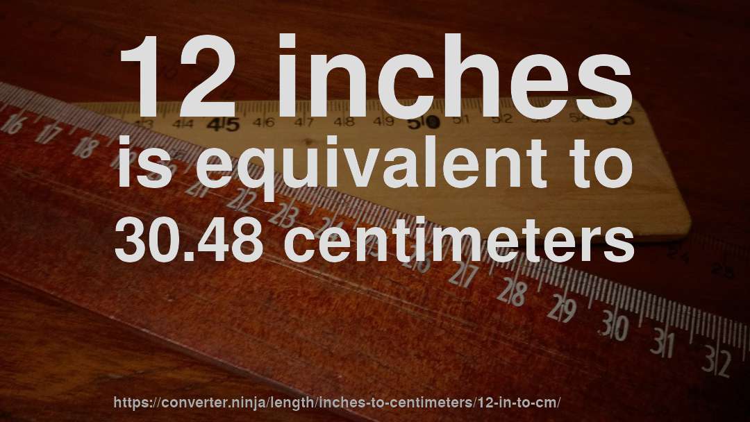 12 inches is equivalent to 30.48 centimeters