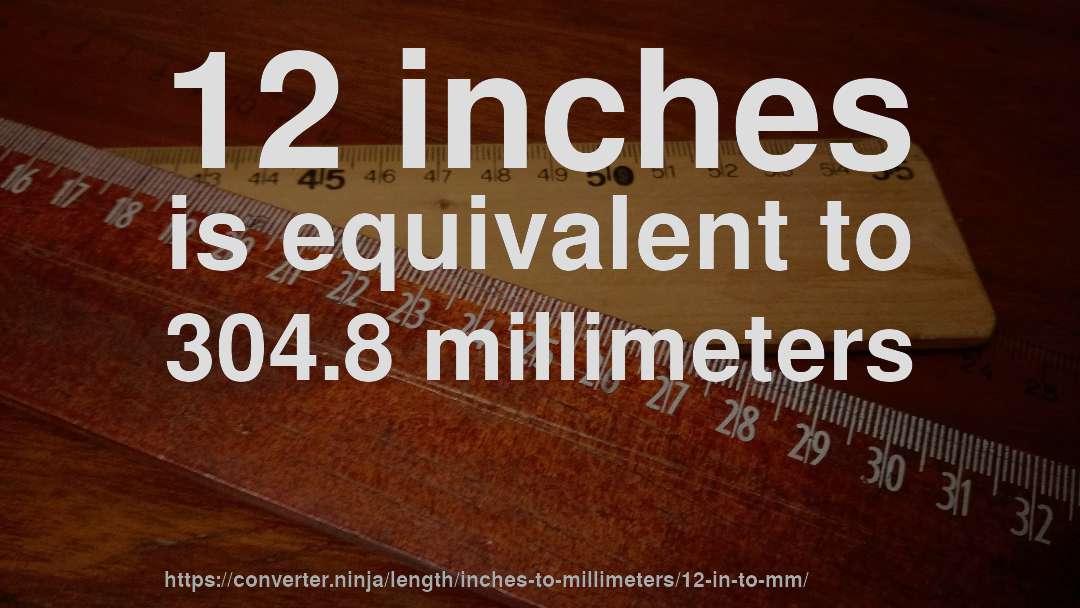 12 inches is equivalent to 304.8 millimeters