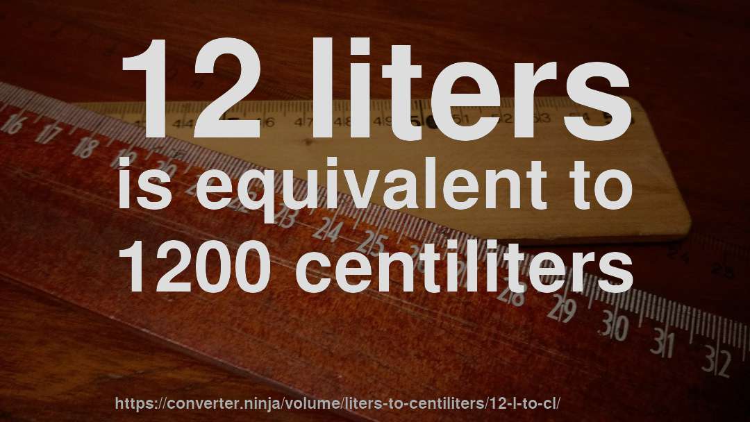 12 liters is equivalent to 1200 centiliters
