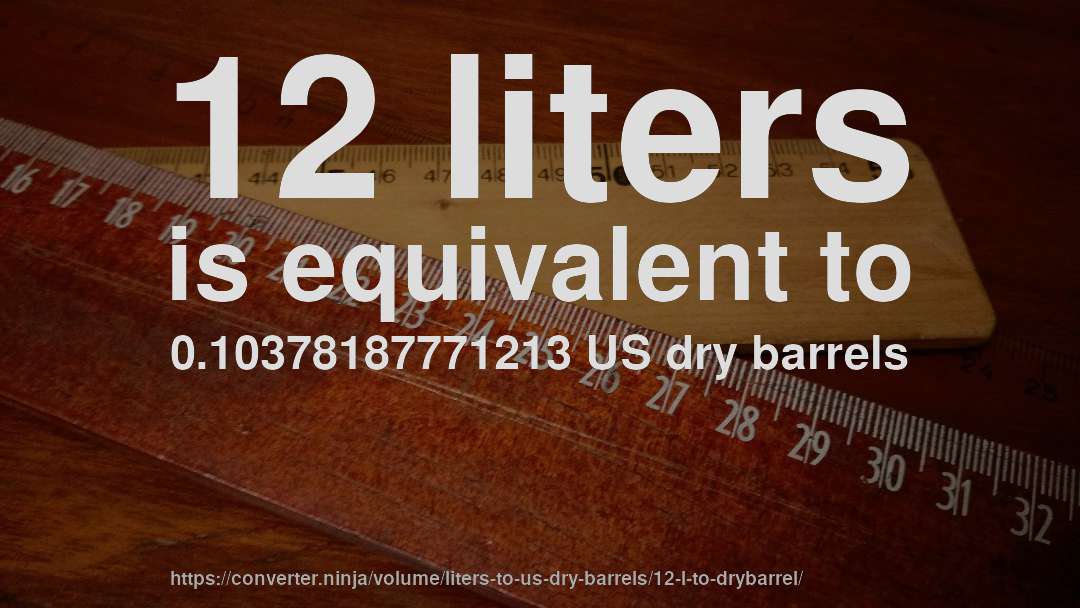 12 liters is equivalent to 0.10378187771213 US dry barrels