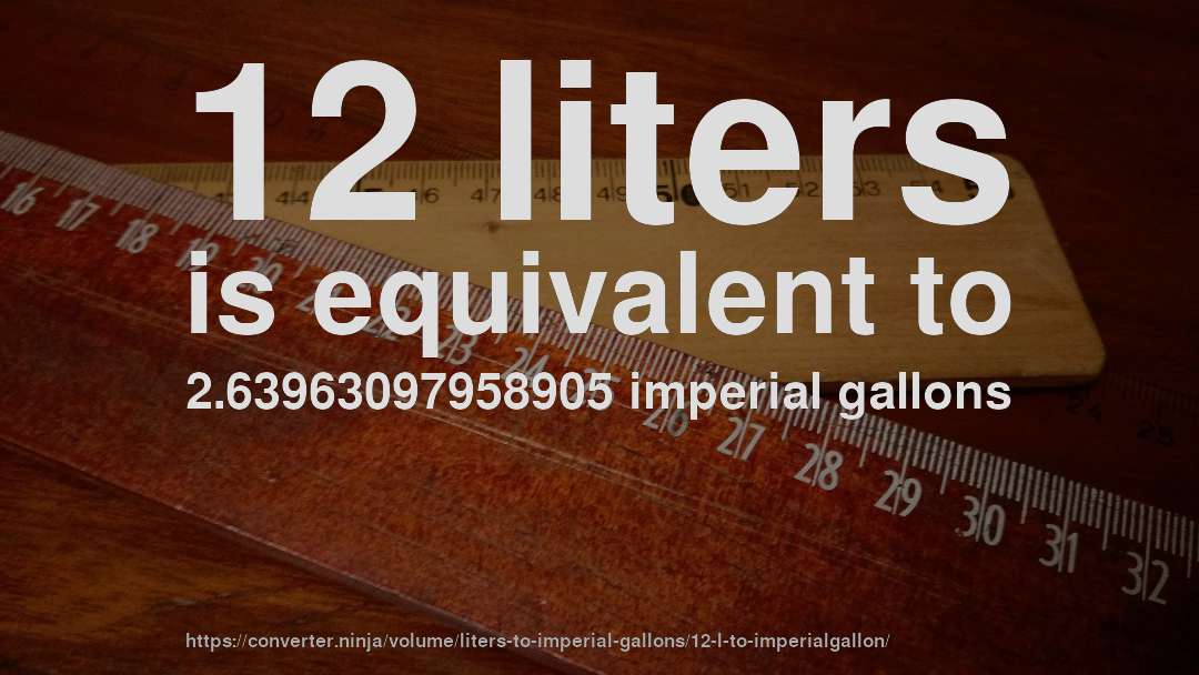 12 liters is equivalent to 2.63963097958905 imperial gallons