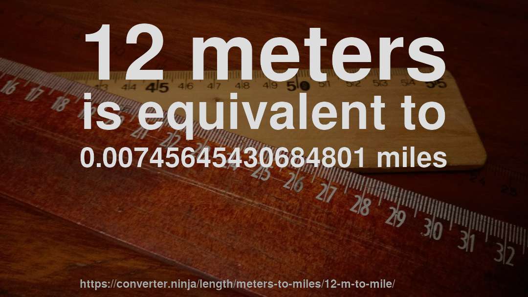 12 meters is equivalent to 0.00745645430684801 miles