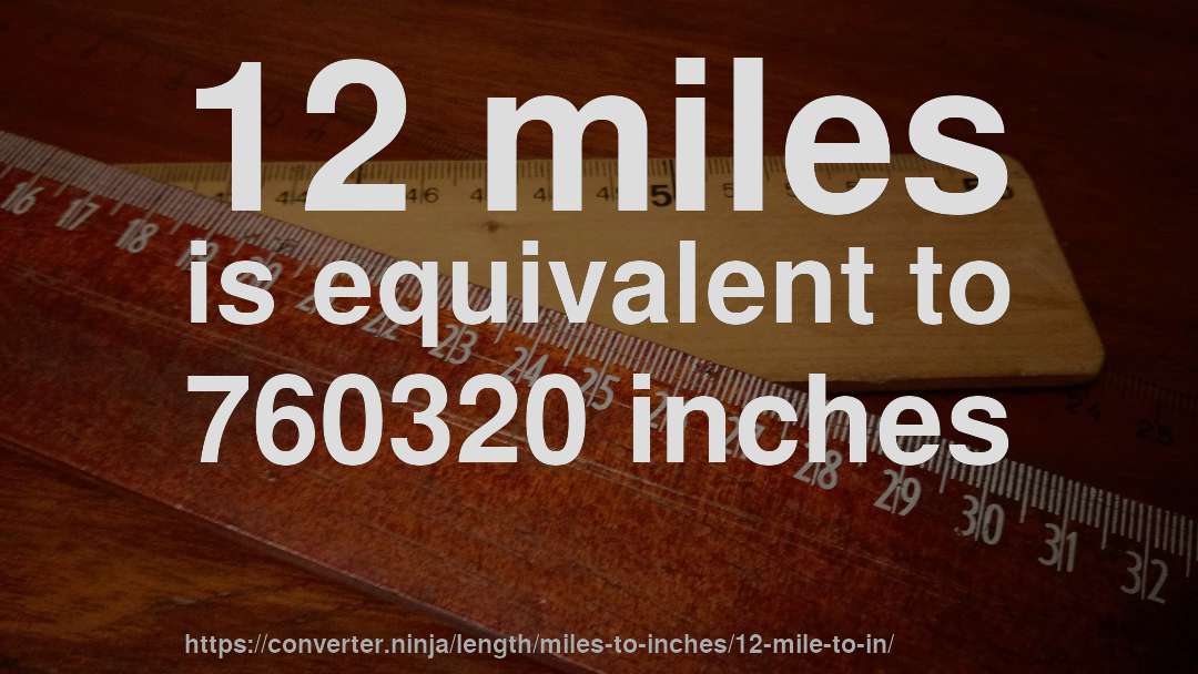 12 miles is equivalent to 760320 inches