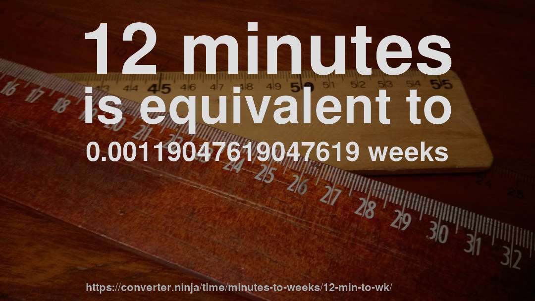 12 minutes is equivalent to 0.00119047619047619 weeks