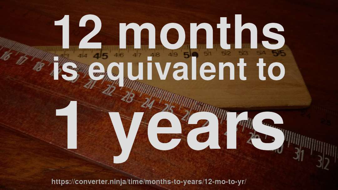 12 months is equivalent to 1 years
