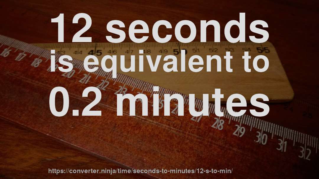 12 seconds is equivalent to 0.2 minutes