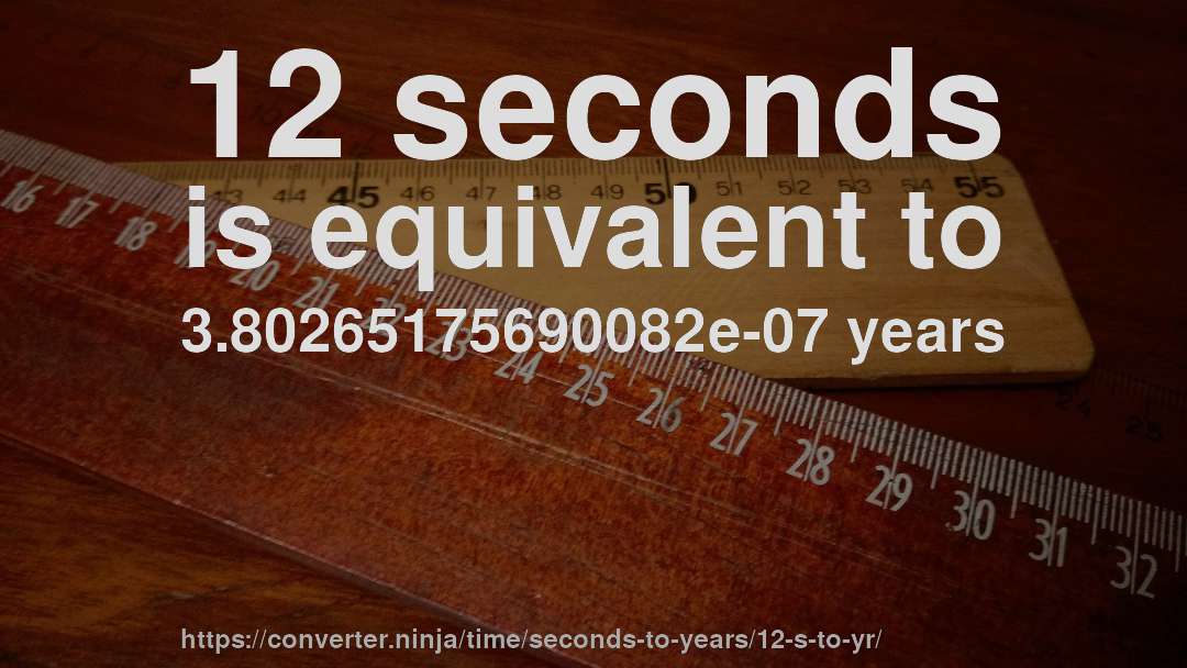 12 seconds is equivalent to 3.80265175690082e-07 years