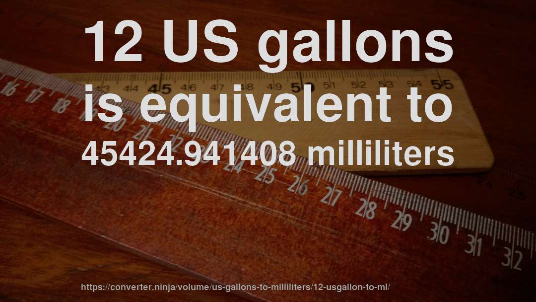12 US gallons is equivalent to 45424.941408 milliliters