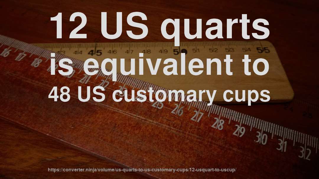 12 US quarts is equivalent to 48 US customary cups