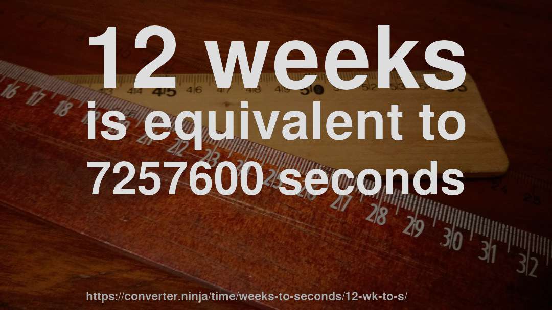 12 weeks is equivalent to 7257600 seconds