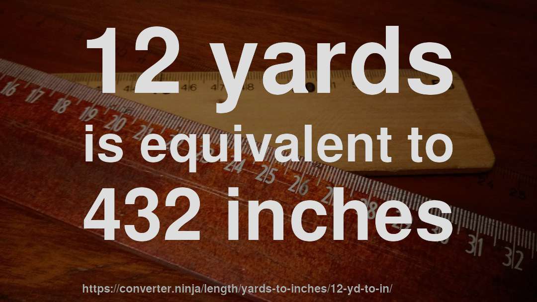12 yards is equivalent to 432 inches