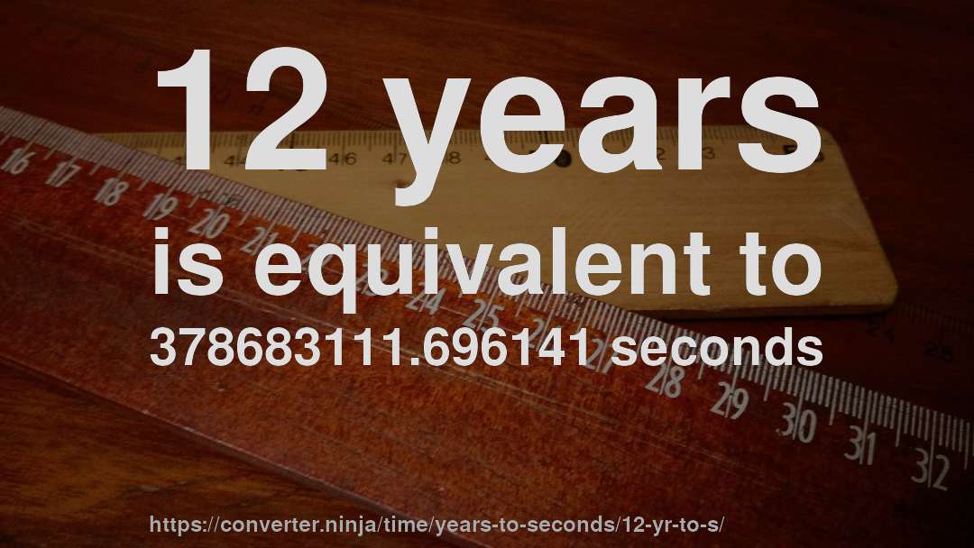12 years is equivalent to 378683111.696141 seconds
