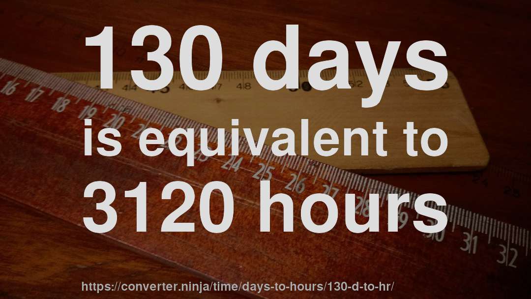 130 days is equivalent to 3120 hours