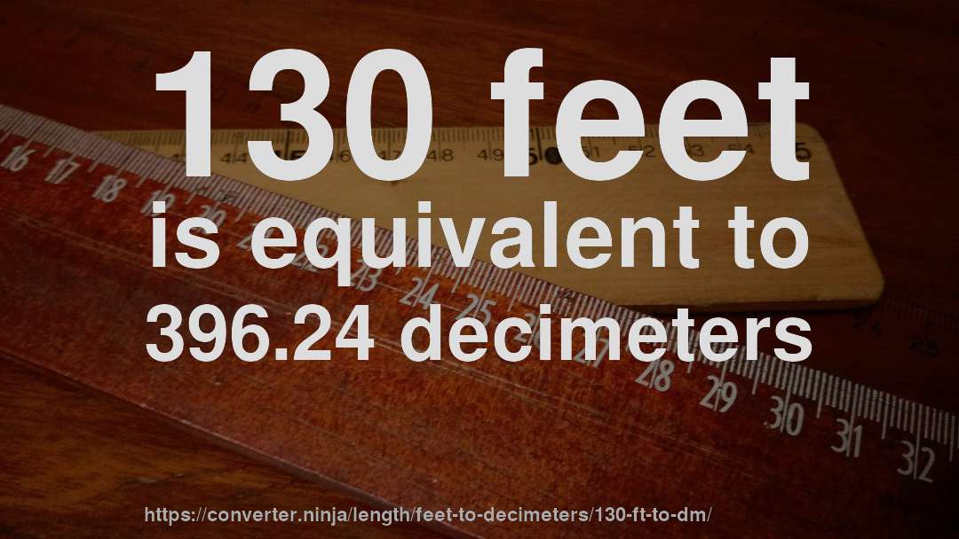 130 feet is equivalent to 396.24 decimeters