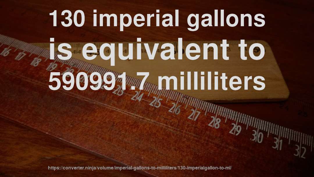 130 imperial gallons is equivalent to 590991.7 milliliters