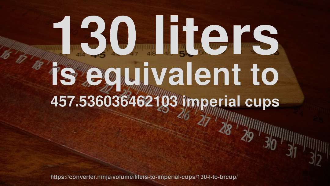 130 liters is equivalent to 457.536036462103 imperial cups
