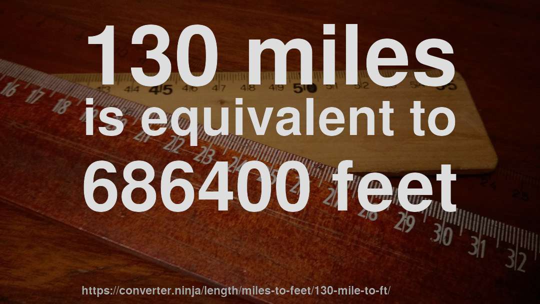 130 miles is equivalent to 686400 feet