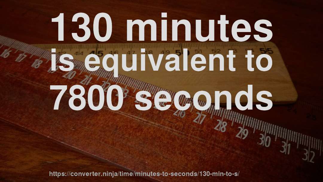 130 minutes is equivalent to 7800 seconds