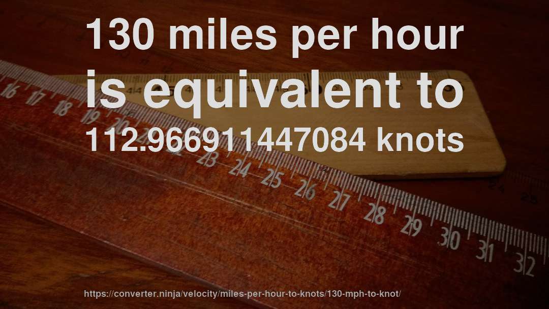 130 miles per hour is equivalent to 112.966911447084 knots