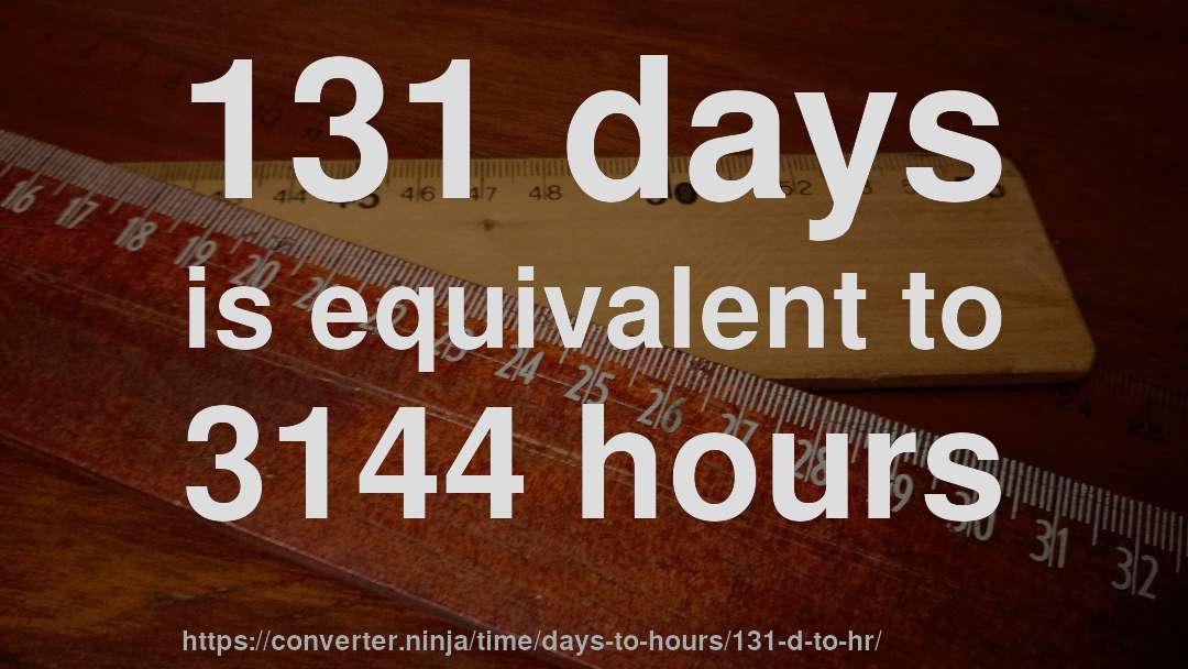 131 days is equivalent to 3144 hours