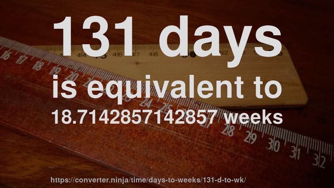 131 days is equivalent to 18.7142857142857 weeks
