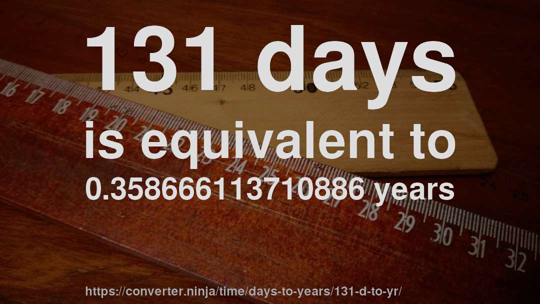 131 days is equivalent to 0.358666113710886 years