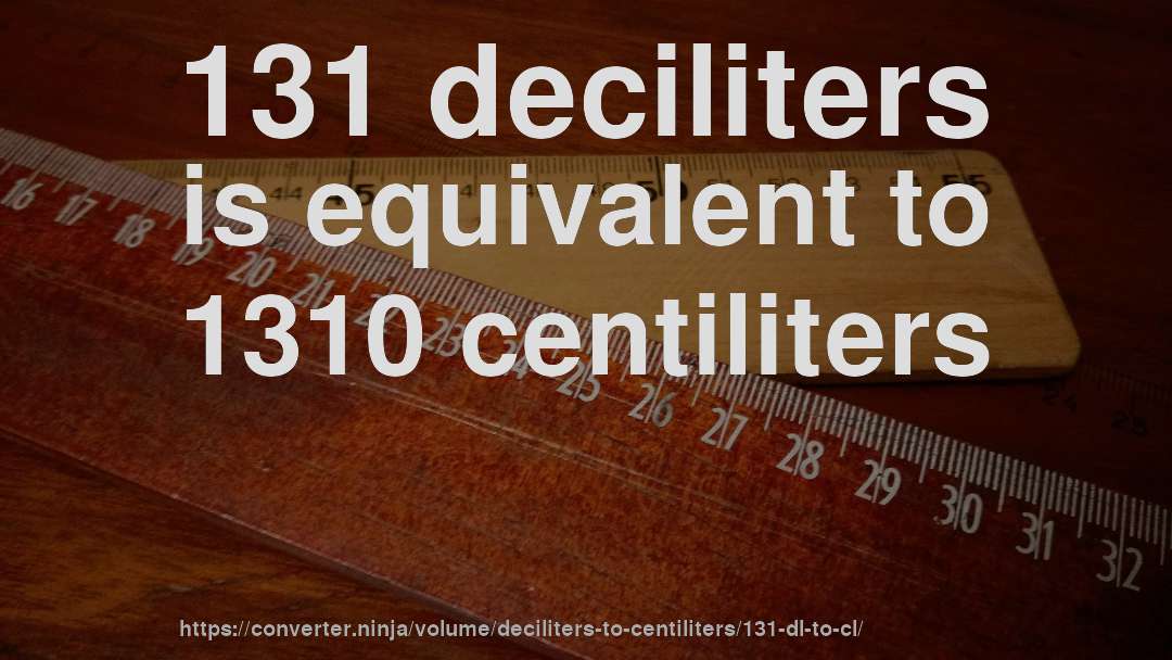 131 deciliters is equivalent to 1310 centiliters