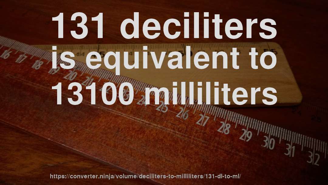 131 deciliters is equivalent to 13100 milliliters